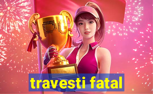 travesti fatal